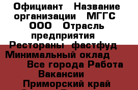 Официант › Название организации ­ МГГС, ООО › Отрасль предприятия ­ Рестораны, фастфуд › Минимальный оклад ­ 40 000 - Все города Работа » Вакансии   . Приморский край,Спасск-Дальний г.